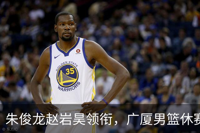 朱俊龙赵岩昊领衔，广厦男篮休赛期合同到期的球员